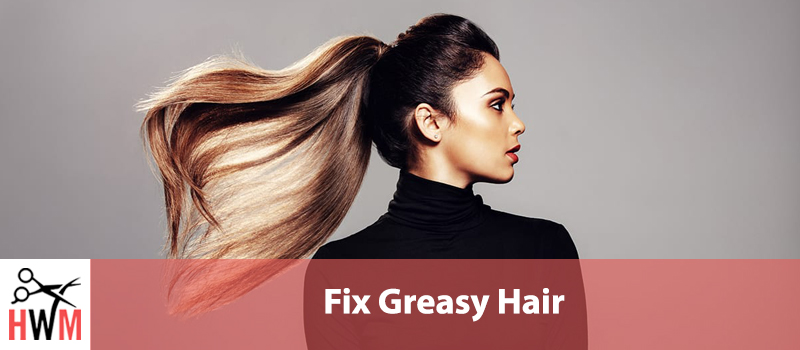 Why Does My Hair Get Greasy so Fast? How to Fix Oily Hair